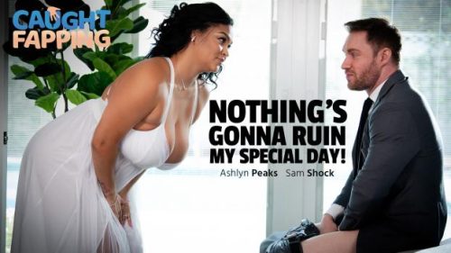 CaughtFapping: Nothing’s Gonna Ruin My Special Day – Ashlyn Peaks